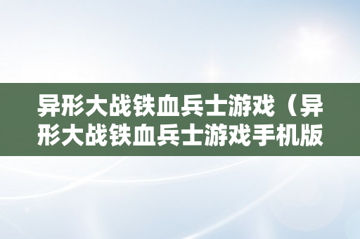 异形大战铁血兵士游戏（异形大战铁血兵士游戏手机版）