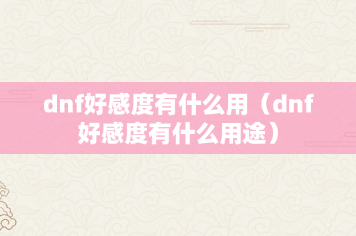 dnf好感度有什么用（dnf好感度有什么用途）