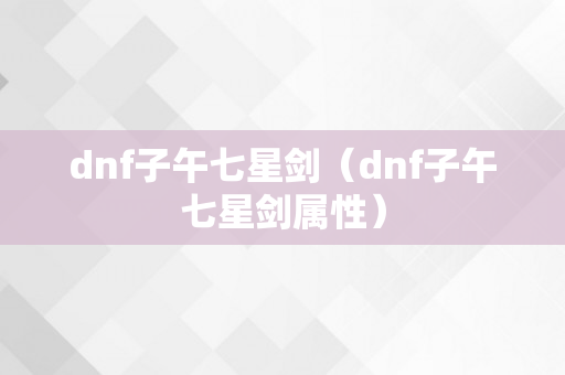 dnf子午七星剑（dnf子午七星剑属性）