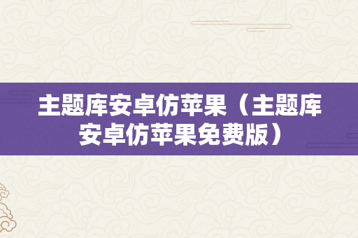 主题库安卓仿苹果（主题库安卓仿苹果免费版）