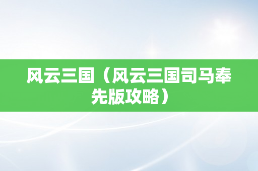 风云三国（风云三国司马奉先版攻略）