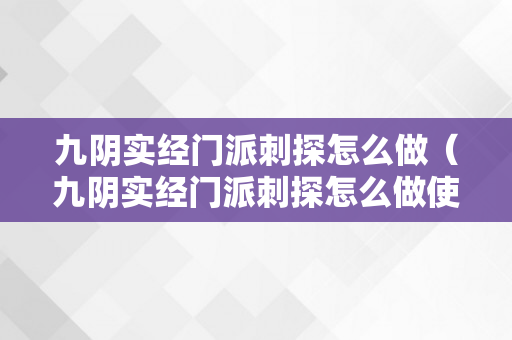 九阴实经门派刺探怎么做（九阴实经门派刺探怎么做使命）