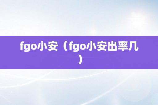 fgo小安（fgo小安出率几）