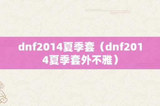 dnf2014夏季套（dnf2014夏季套外不雅）