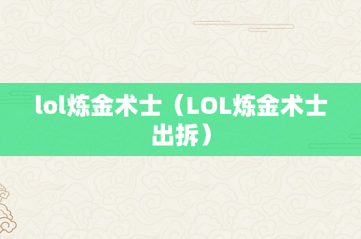 lol炼金术士（LOL炼金术士出拆）