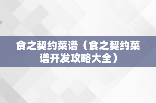 食之契约菜谱（食之契约菜谱开发攻略大全）