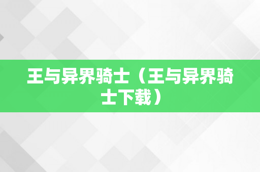 王与异界骑士（王与异界骑士下载）