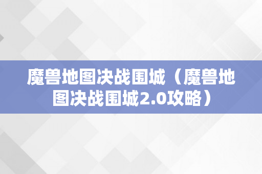 魔兽地图决战围城（魔兽地图决战围城2.0攻略）