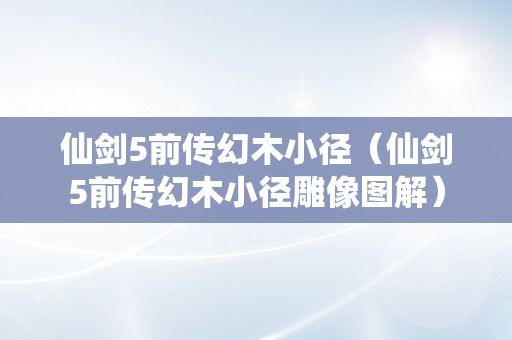 仙剑5前传幻木小径（仙剑5前传幻木小径雕像图解）