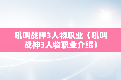 吼叫战神3人物职业（吼叫战神3人物职业介绍）