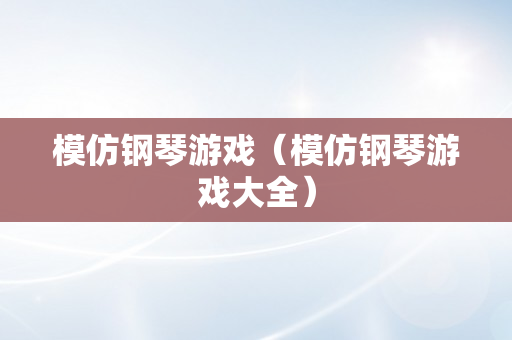 模仿钢琴游戏（模仿钢琴游戏大全）