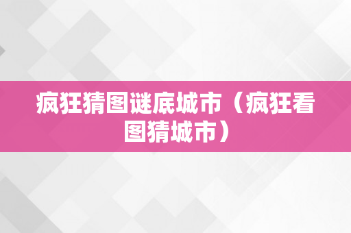 疯狂猜图谜底城市（疯狂看图猜城市）