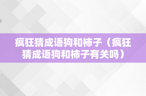 疯狂猜成语狗和柿子（疯狂猜成语狗和柿子有关吗）