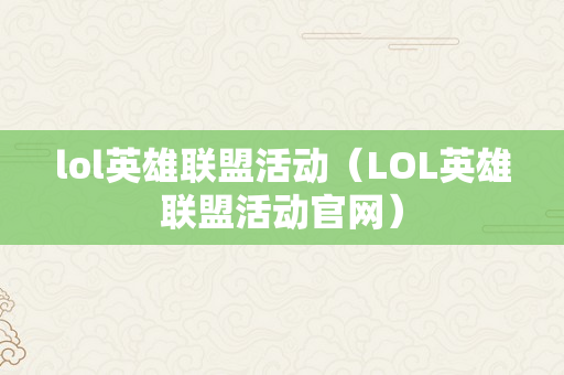 lol英雄联盟活动（LOL英雄联盟活动官网）