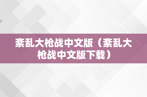 紊乱大枪战中文版（紊乱大枪战中文版下载）