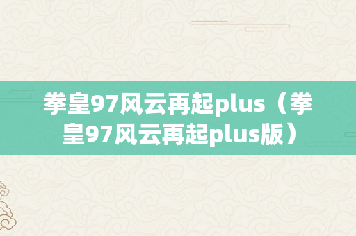 拳皇97风云再起plus（拳皇97风云再起plus版）