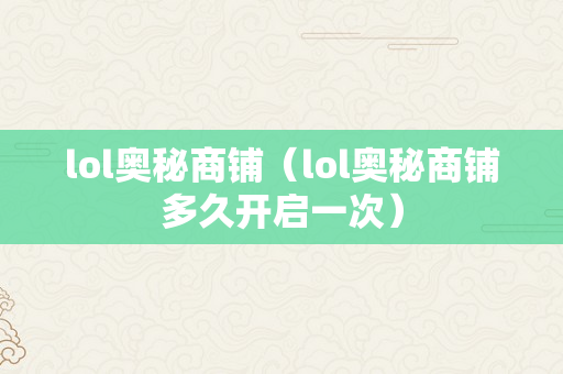 lol奥秘商铺（lol奥秘商铺多久开启一次）