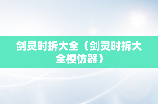 剑灵时拆大全（剑灵时拆大全模仿器）