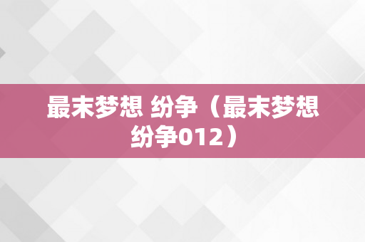 最末梦想 纷争（最末梦想纷争012）