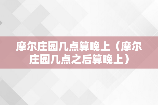 摩尔庄园几点算晚上（摩尔庄园几点之后算晚上）