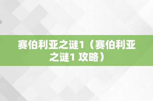 赛伯利亚之谜1（赛伯利亚之谜1 攻略）