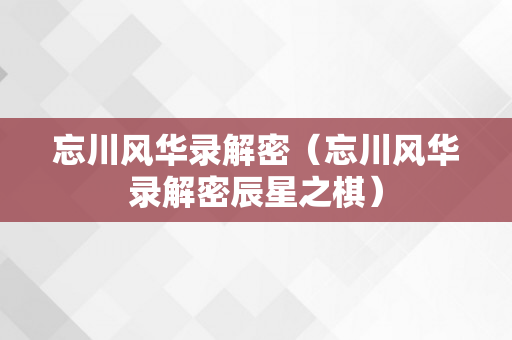 忘川风华录解密（忘川风华录解密辰星之棋）