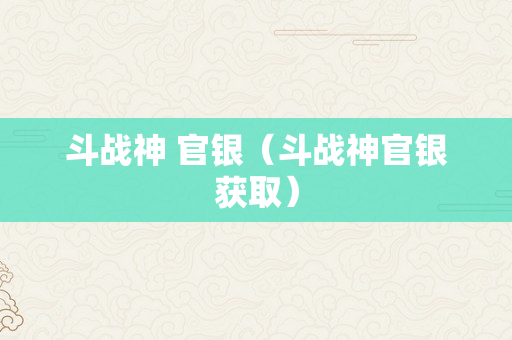 斗战神 官银（斗战神官银获取）