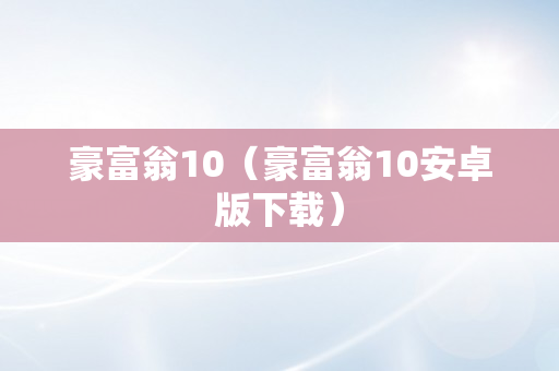 豪富翁10（豪富翁10安卓版下载）