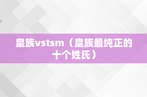 皇族vstsm（皇族最纯正的十个姓氏）