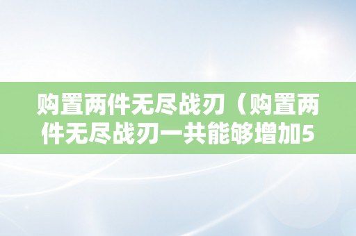 购置两件无尽战刃（购置两件无尽战刃一共能够增加50）