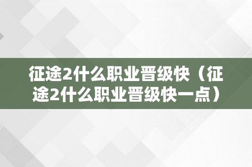 征途2什么职业晋级快（征途2什么职业晋级快一点）