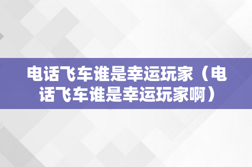 电话飞车谁是幸运玩家（电话飞车谁是幸运玩家啊）