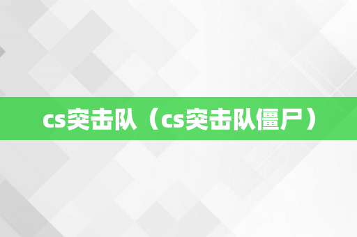 cs突击队（cs突击队僵尸）