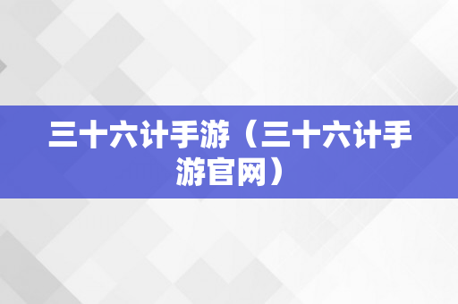 三十六计手游（三十六计手游官网）