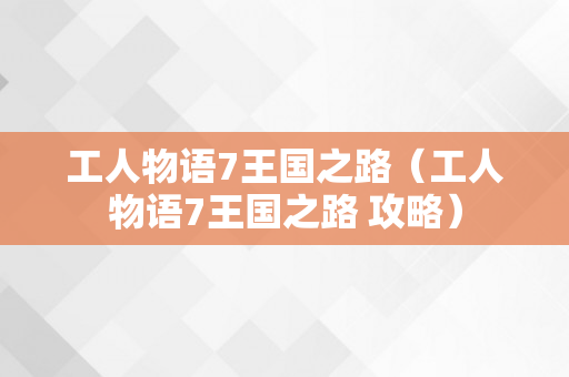 工人物语7王国之路（工人物语7王国之路 攻略）