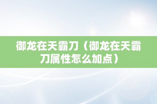 御龙在天霸刀（御龙在天霸刀属性怎么加点）