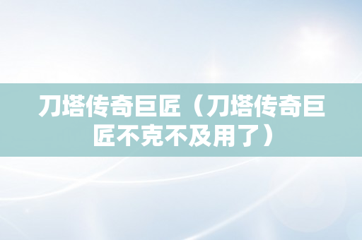 刀塔传奇巨匠（刀塔传奇巨匠不克不及用了）