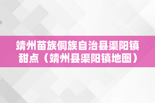 靖州苗族侗族自治县渠阳镇甜点（靖州县渠阳镇地图）