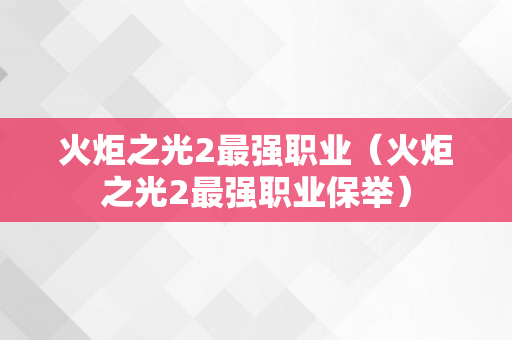 火炬之光2最强职业（火炬之光2最强职业保举）