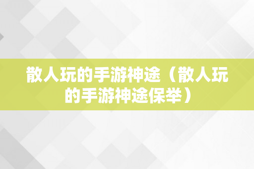 散人玩的手游神途（散人玩的手游神途保举）