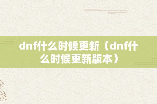 dnf什么时候更新（dnf什么时候更新版本）