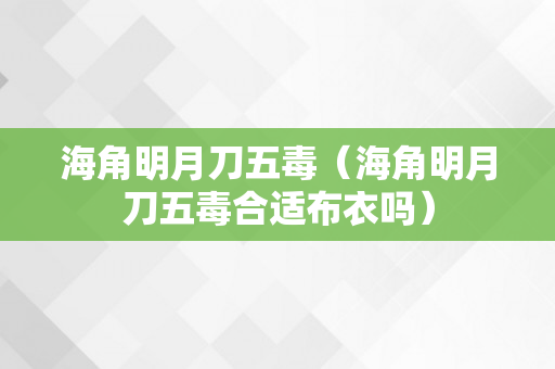 海角明月刀五毒（海角明月刀五毒合适布衣吗）