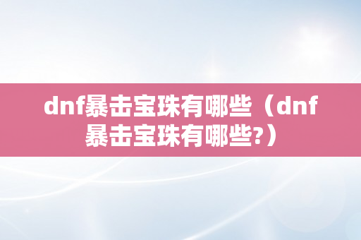 dnf暴击宝珠有哪些（dnf暴击宝珠有哪些?）