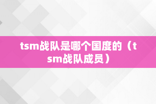 tsm战队是哪个国度的（tsm战队成员）