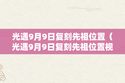 光遇9月9日复刻先祖位置（光遇9月9日复刻先祖位置视频）