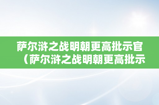 萨尔浒之战明朝更高批示官（萨尔浒之战明朝更高批示官是谁）