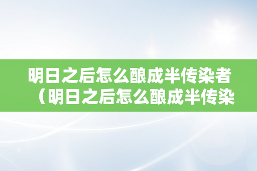 明日之后怎么酿成半传染者（明日之后怎么酿成半传染者教程）