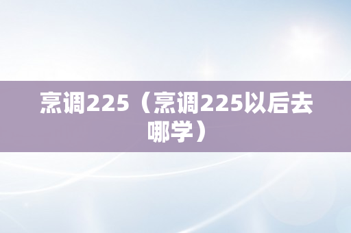 烹调225（烹调225以后去哪学）