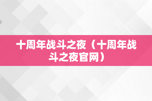 十周年战斗之夜（十周年战斗之夜官网）