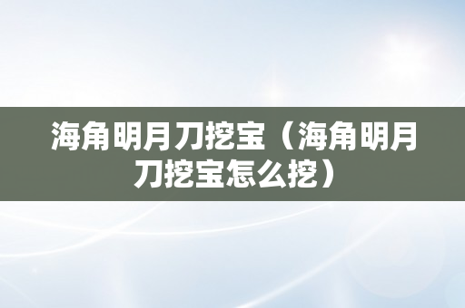 海角明月刀挖宝（海角明月刀挖宝怎么挖）